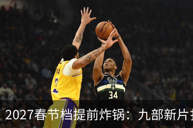 2027春节档提前炸锅：九部新片扎堆，为何所有人还在等《封神3》