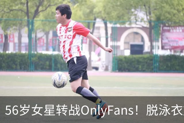 56岁女星转战OnlyFans！脱泳衣放送裸足特写 「生意好到爆」一年海赚3200万