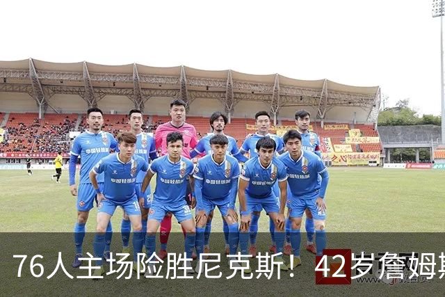 76人主场险胜尼克斯！42岁詹姆斯命中制胜球 单场20胜9板8助