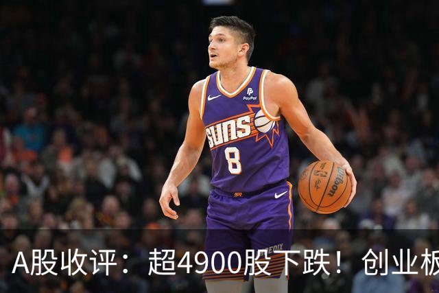 A股收评：超4900股下跌！创业板指跌3.41%，军工装备、软件开发板块领跌