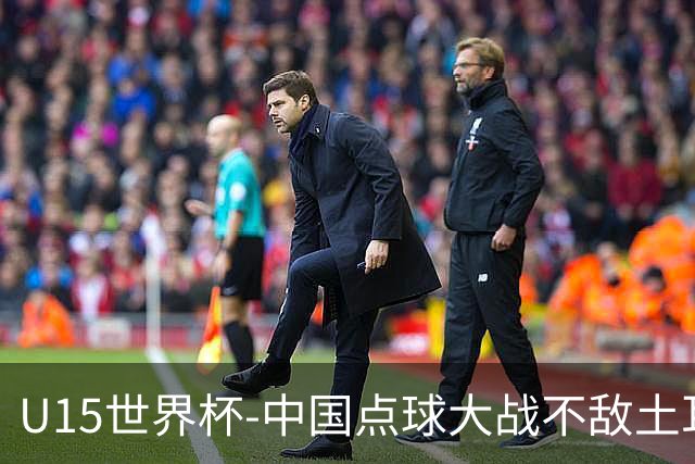 U15世界杯-中国点球大战不敌土耳其，排名赛事第50名+第2级别第18