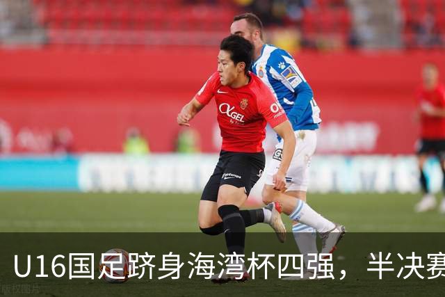 U16国足跻身海湾杯四强，半决赛还是以小打大