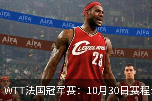 WTT法国冠军赛：10月30日赛程公布，孙颖莎王曼昱冲8强，周启豪梁靖崑遇劲敌