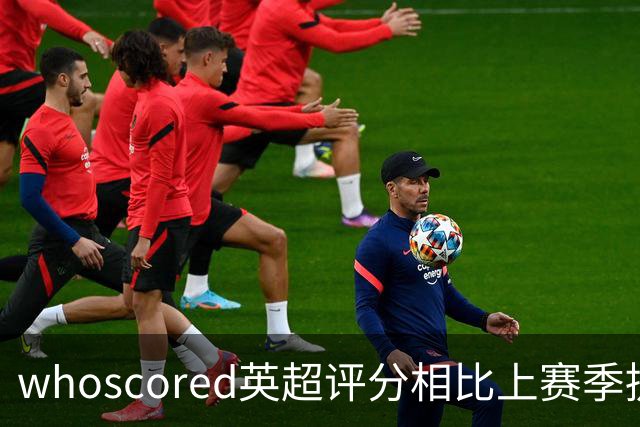 whoscored英超评分相比上赛季提升榜：伊萨克压萨维奥居首